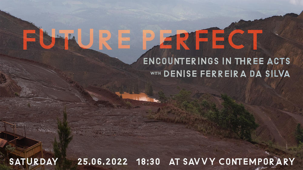 Future Perfect. Encounterings in three acts | with Denise Ferreira da Silva & guests